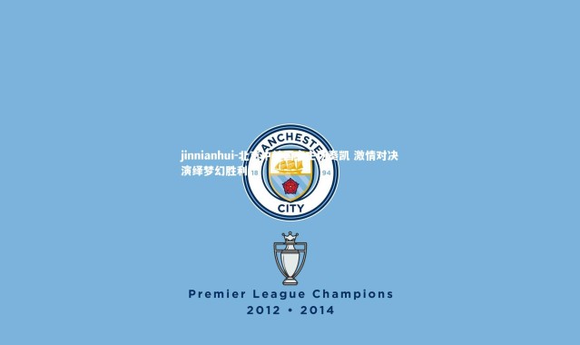 jinnianhui-北京中赫国安主场奏凯 激情对决演绎梦幻胜利