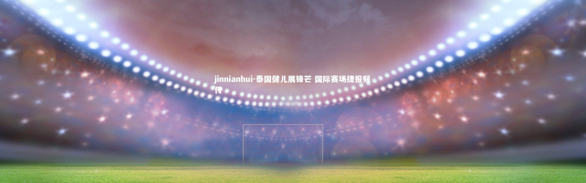 jinnianhui-泰国健儿展锋芒 国际赛场捷报频传