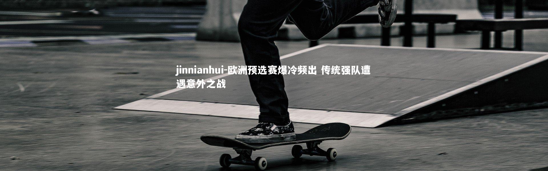 jinnianhui-欧洲预选赛爆冷频出 传统强队遭遇意外之战