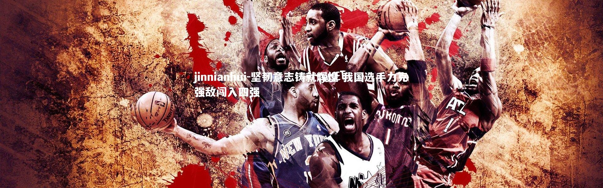 jinnianhui-坚韧意志铸就辉煌 我国选手力克强敌闯入四强