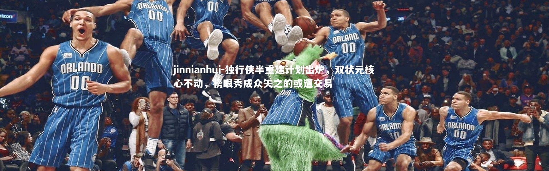 jinnianhui-独行侠半重建计划出炉，双状元核心不动，榜眼秀成众矢之的或遭交易