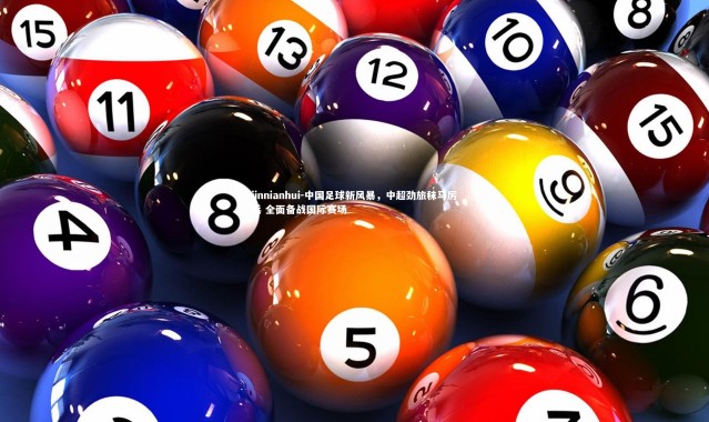 jinnianhui-中国足球新风暴，中超劲旅秣马厉兵 全面备战国际赛场