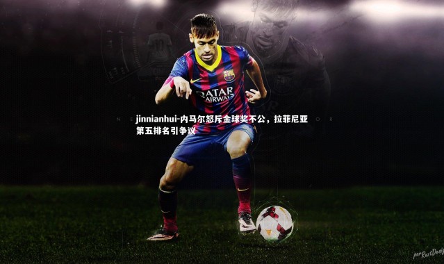 jinnianhui-内马尔怒斥金球奖不公，拉菲尼亚第五排名引争议
