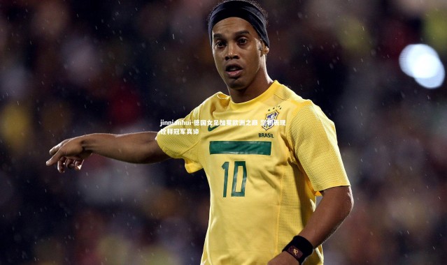 jinnianhui-德国女足加冕欧洲之巅 坚韧表现诠释冠军真谛