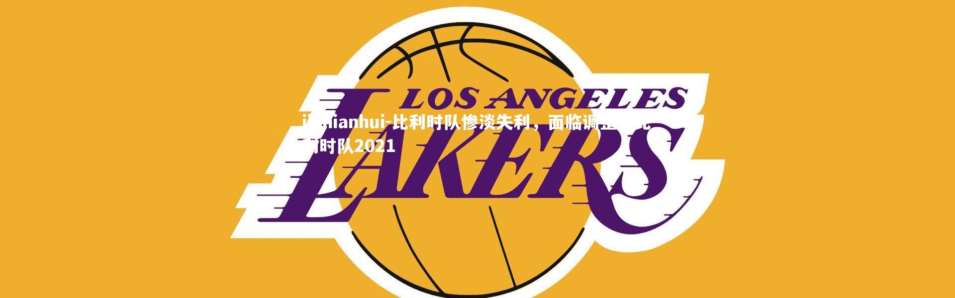 jinnianhui-比利时队惨淡失利，面临调整，比利时队2021