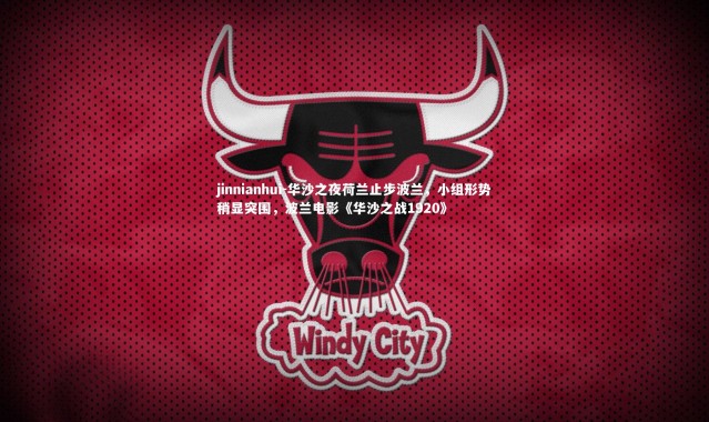 jinnianhui-华沙之夜荷兰止步波兰，小组形势稍显突围，波兰电影《华沙之战1920》