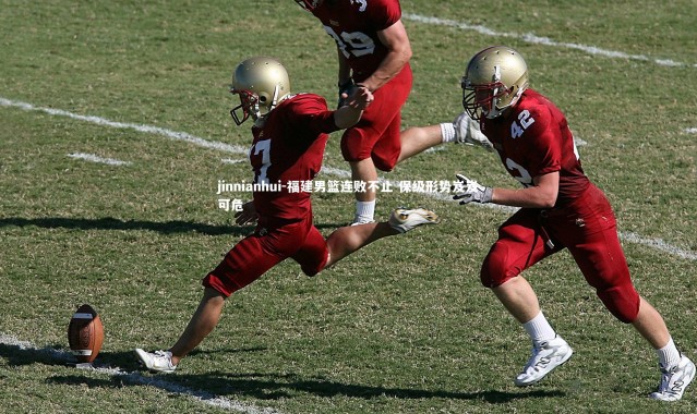 jinnianhui-福建男篮连败不止 保级形势岌岌可危