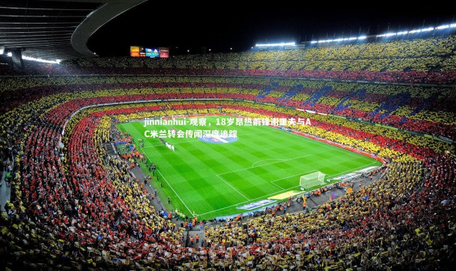 jinnianhui-观察，18岁昂热前锋谢里夫与AC米兰转会传闻深度追踪