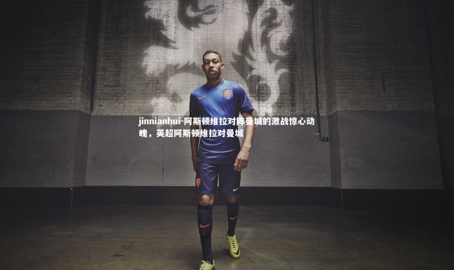 jinnianhui-阿斯顿维拉对阵曼城的激战惊心动魄，英超阿斯顿维拉对曼城