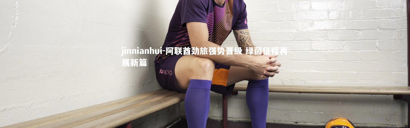 jinnianhui-阿联酋劲旅强势晋级 绿茵征程再展新篇