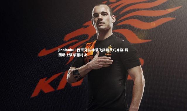 jinnianhui-西班牙队神采飞扬展灵巧身姿 绿茵场上演华丽对决