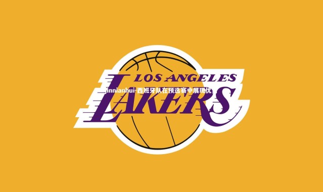 jinnianhui-西班牙队在预选赛中展现优势