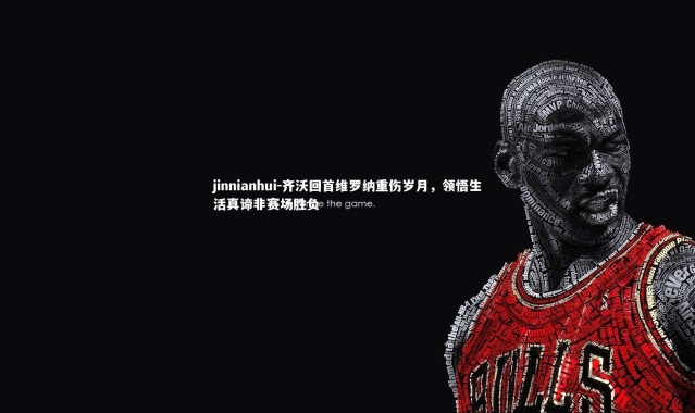 jinnianhui-齐沃回首维罗纳重伤岁月，领悟生活真谛非赛场胜负