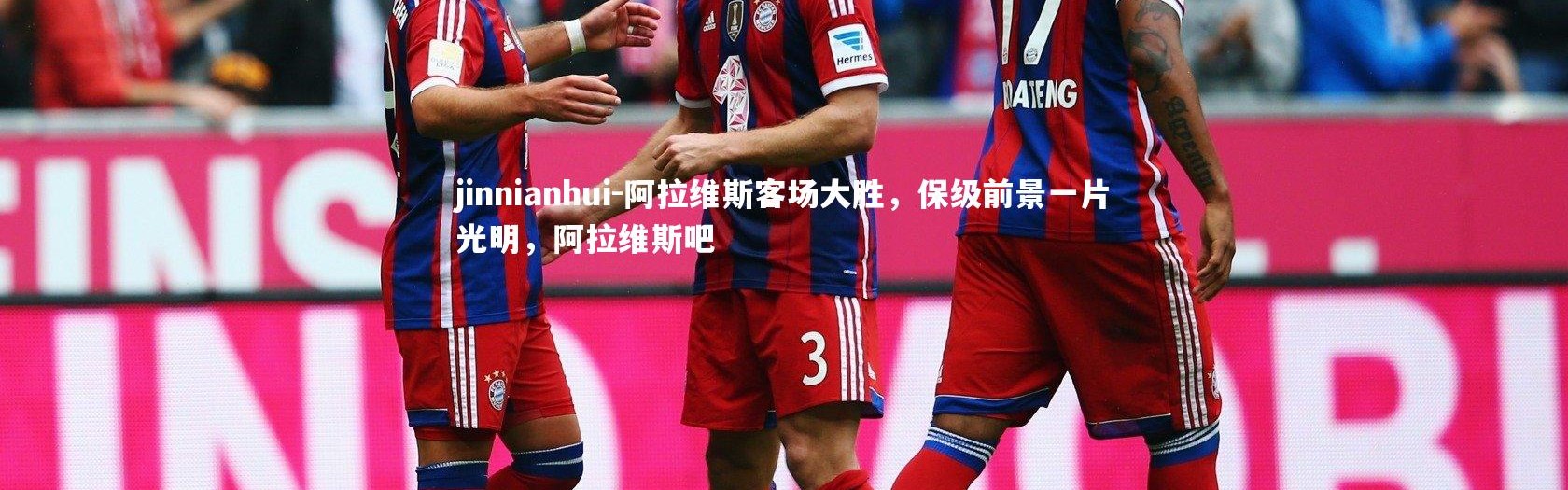 jinnianhui-阿拉维斯客场大胜，保级前景一片光明，阿拉维斯吧