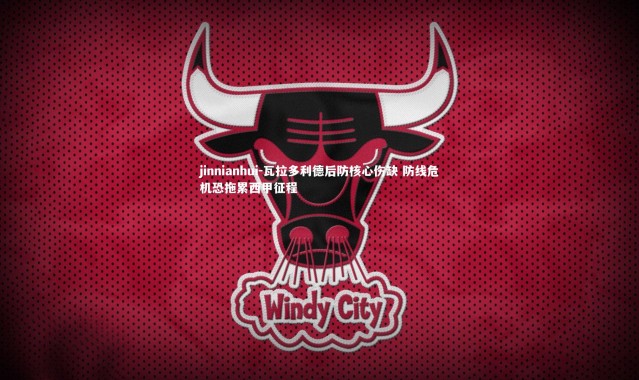 jinnianhui-瓦拉多利德后防核心伤缺 防线危机恐拖累西甲征程