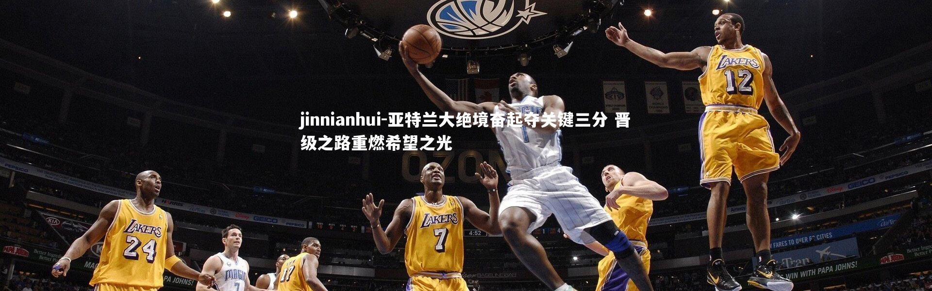 jinnianhui-亚特兰大绝境奋起夺关键三分 晋级之路重燃希望之光