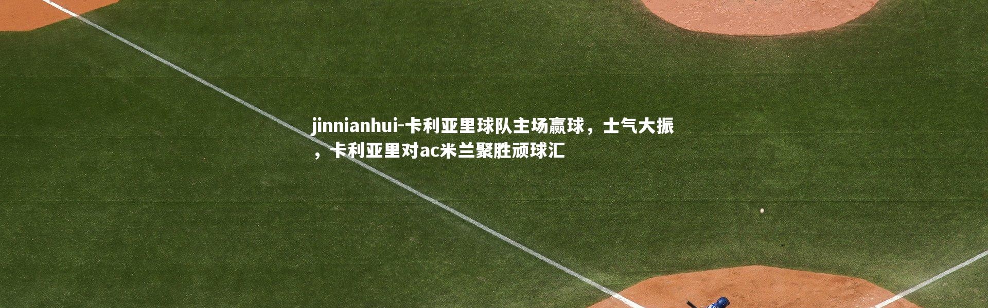 jinnianhui-卡利亚里球队主场赢球，士气大振，卡利亚里对ac米兰聚胜顽球汇