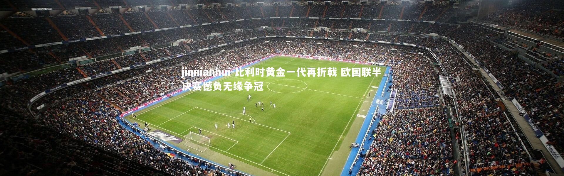 jinnianhui-比利时黄金一代再折戟 欧国联半决赛憾负无缘争冠