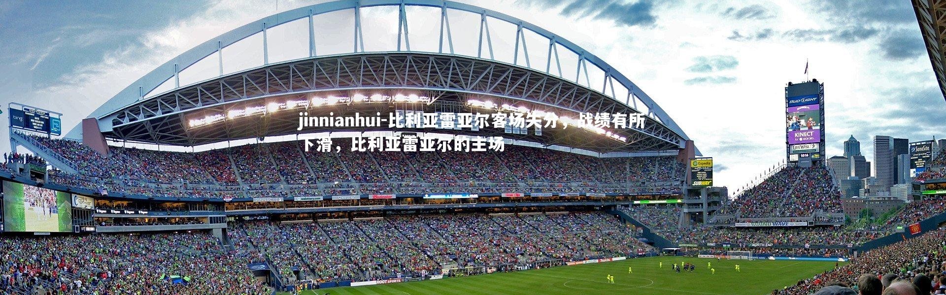 jinnianhui-比利亚雷亚尔客场失分，战绩有所下滑，比利亚雷亚尔的主场