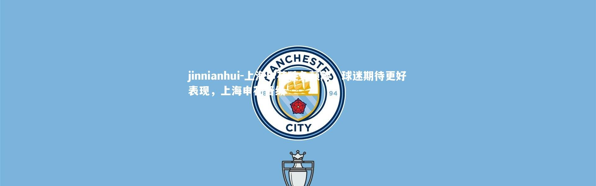 jinnianhui-上海申花胜负颠簸，球迷期待更好表现，上海申花晋级