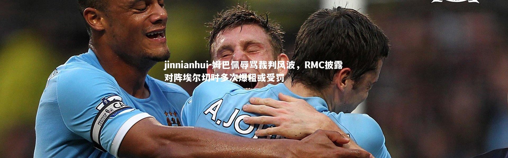 jinnianhui-姆巴佩辱骂裁判风波，RMC披露对阵埃尔切时多次爆粗或受罚