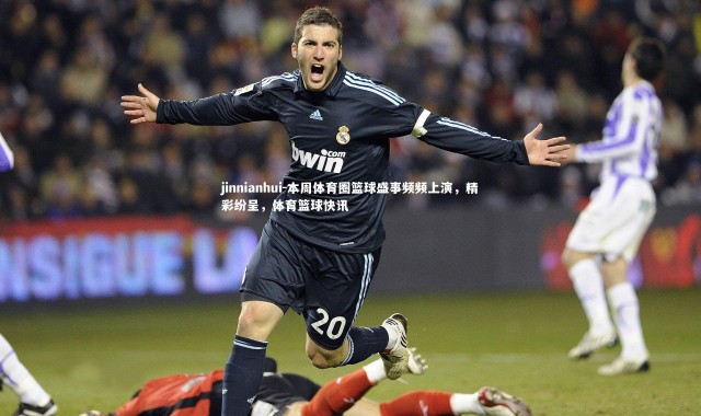 jinnianhui-本周体育圈篮球盛事频频上演，精彩纷呈，体育篮球快讯