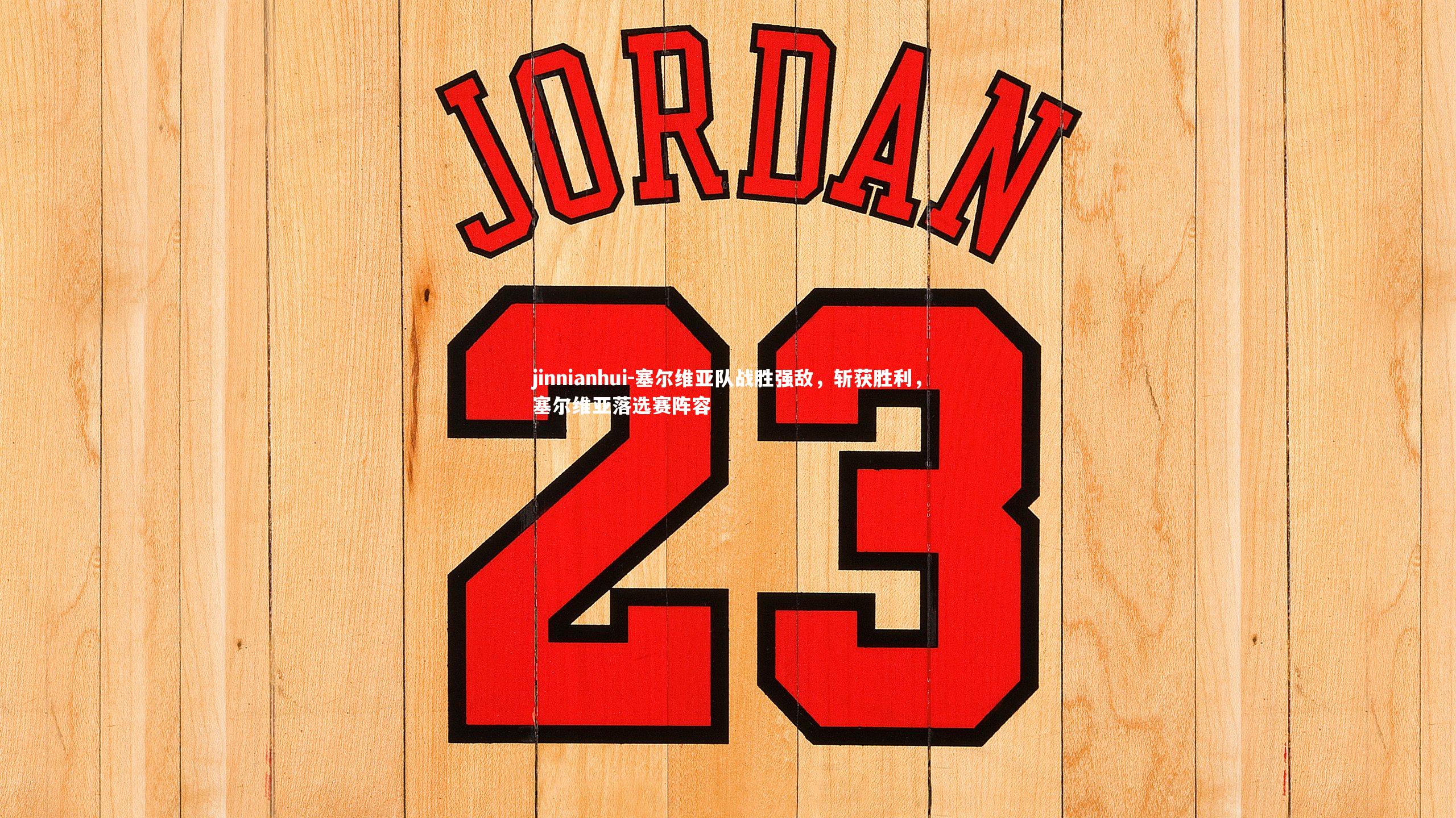 塞尔维亚队战胜强敌,斩获胜利,塞尔维亚落选赛阵容