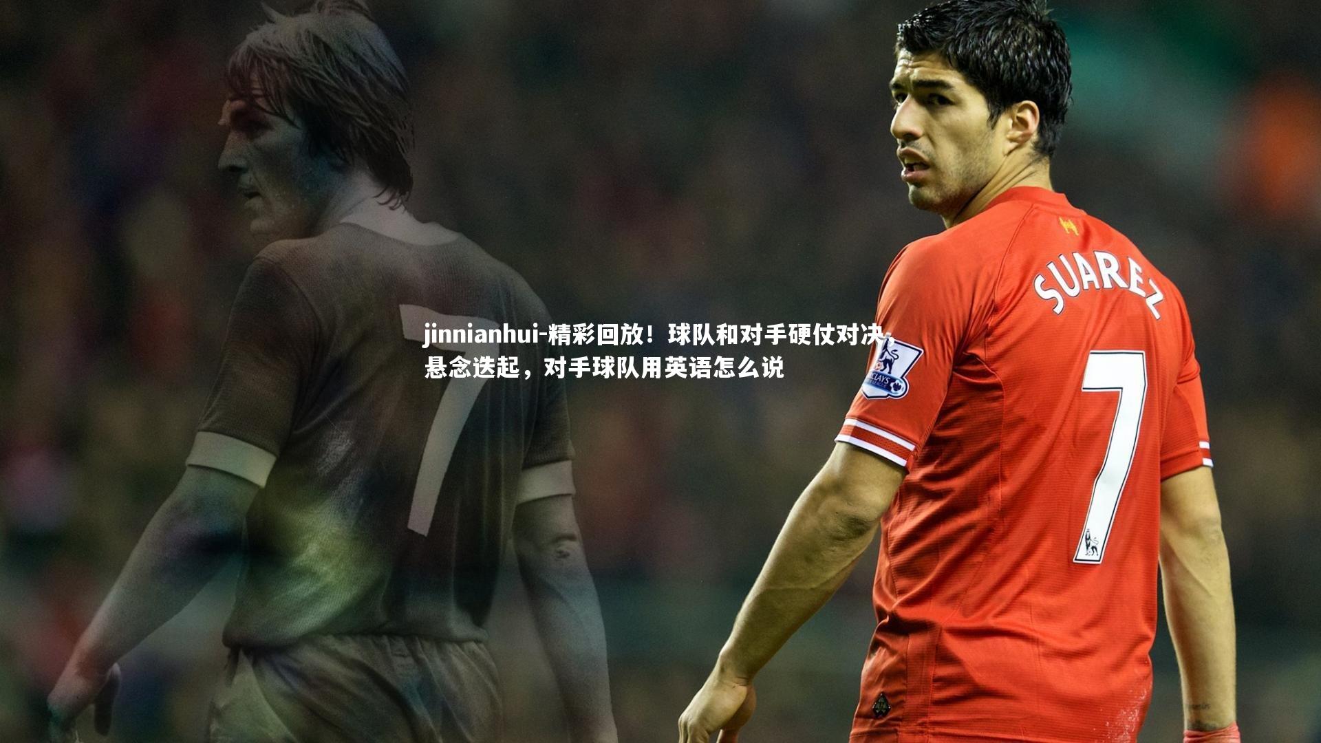 精彩回放!球队和对手硬仗对决,悬念迭起,对手球队用英语怎么说
