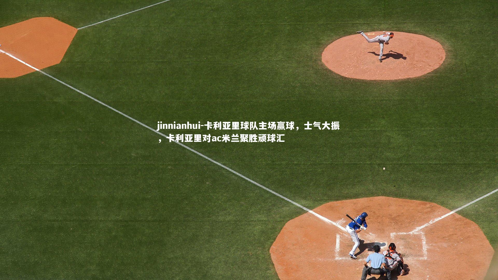 jinnianhui-卡利亚里球队主场赢球，士气大振，卡利亚里对ac米兰聚胜顽球汇