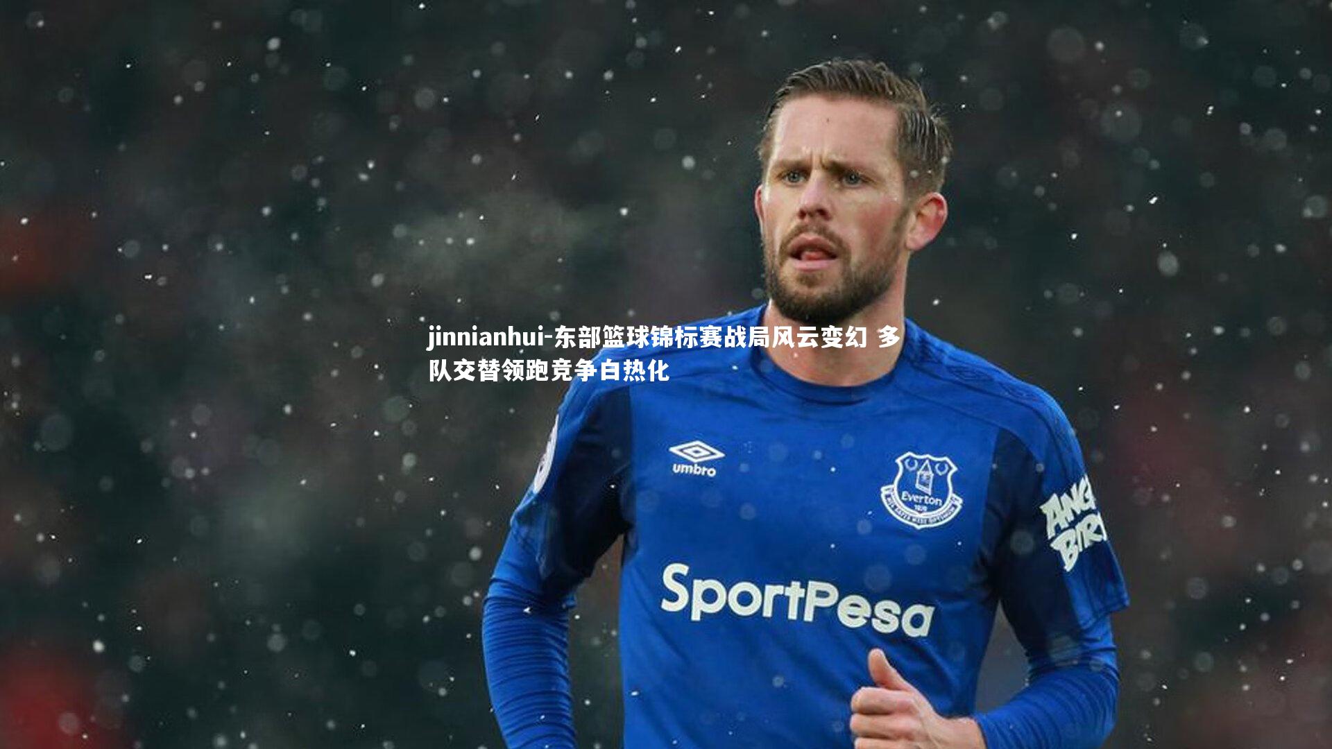 东部篮球锦标赛战局风云变幻 多队交替领跑竞争白热化