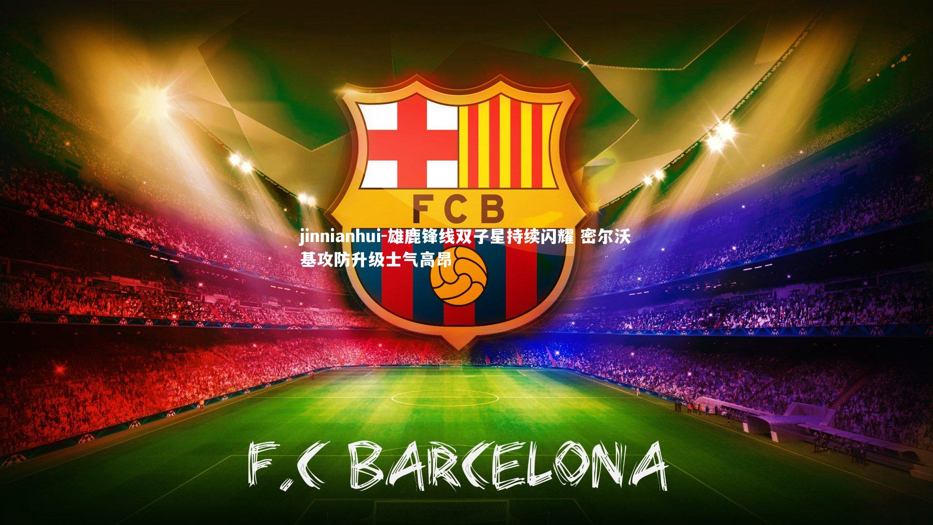 雄鹿锋线双子星持续闪耀 密尔沃基攻防升级士气高昂