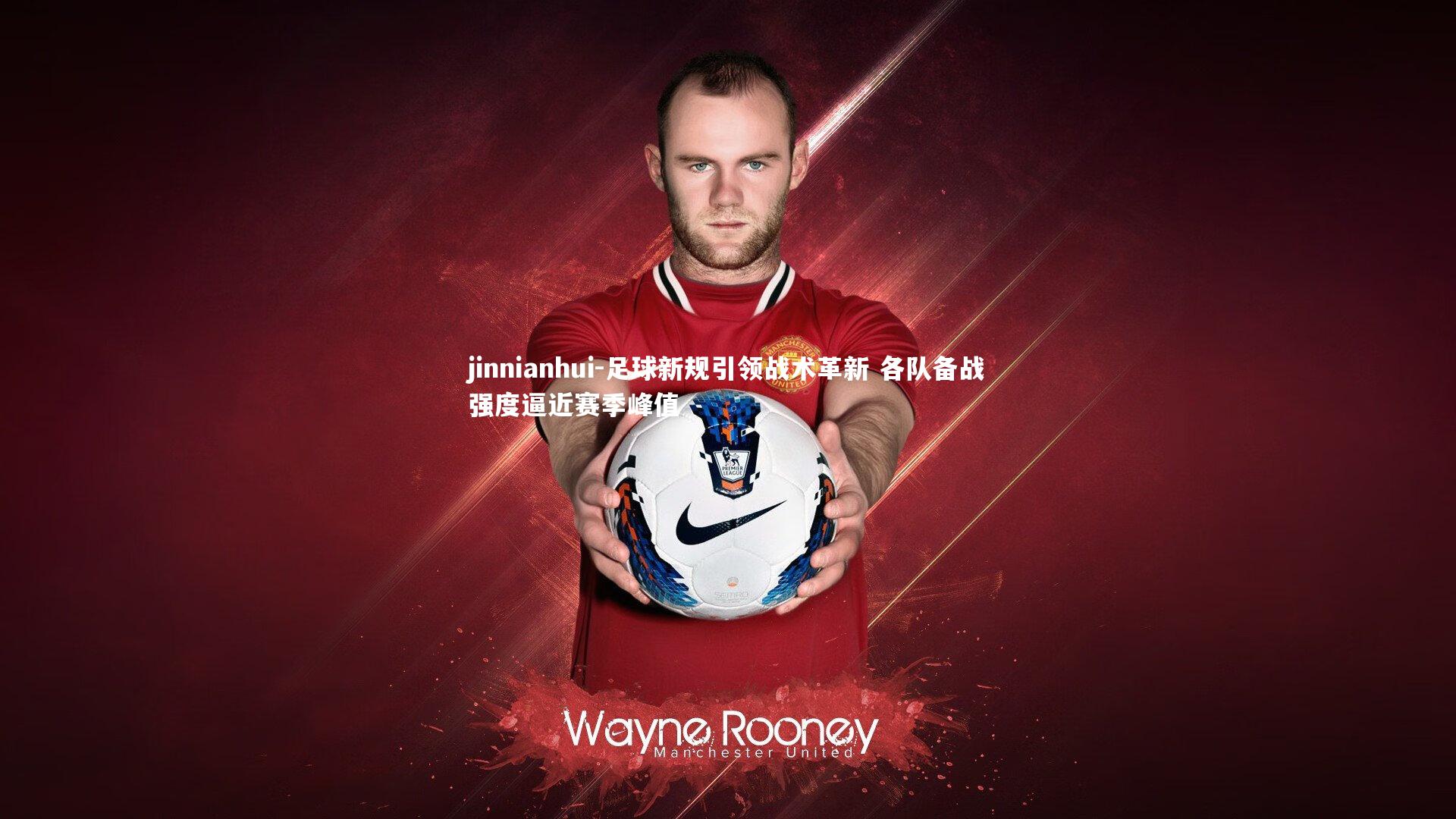 足球新规引领战术革新 各队备战强度逼近赛季峰值